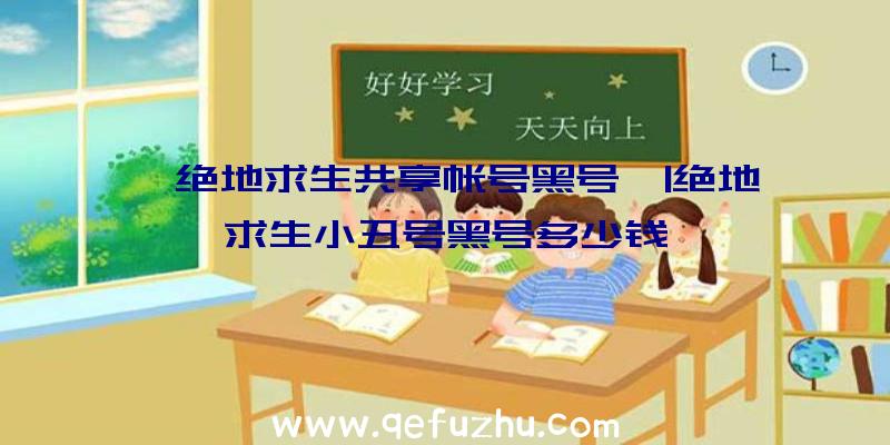 「绝地求生共享帐号黑号」|绝地求生小丑号黑号多少钱